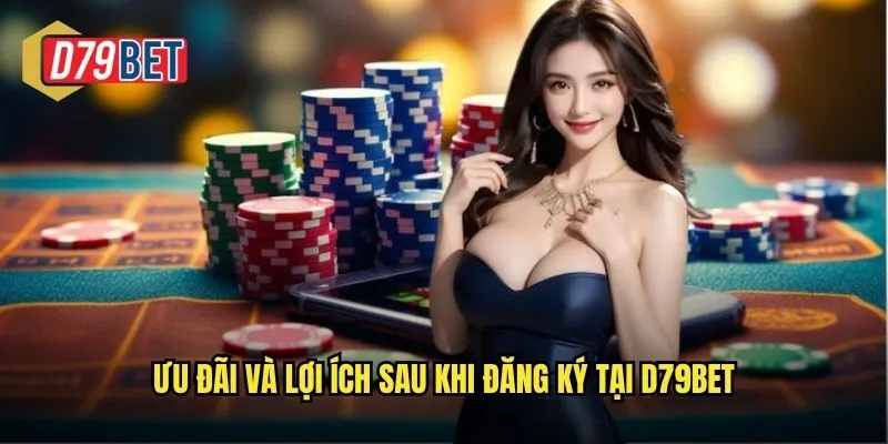 Ưu đãi và lợi ích sau khi đăng ký tại d79bet