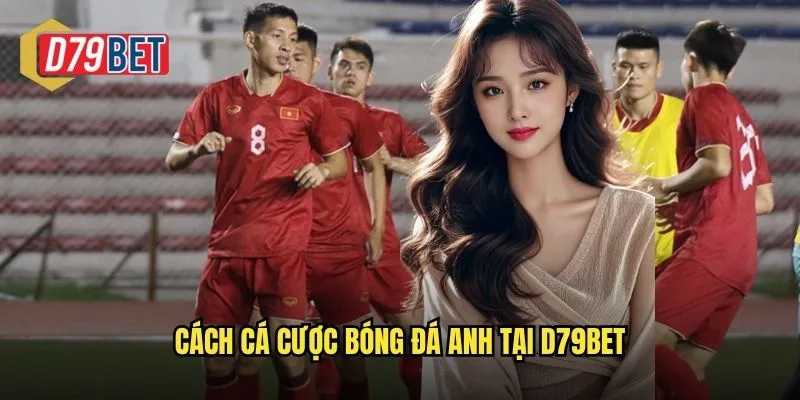 Cách cá cược bóng đá anh tại d79bet