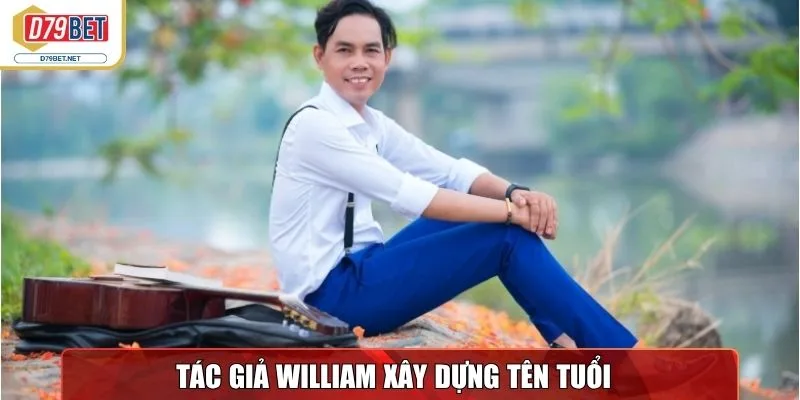 Tác Giả William Trương & Hành Trình Sự Nghiệp Tại D79bet Net 3 Tác giả William Trương xây dựng tên tuổi tại D79bet Net